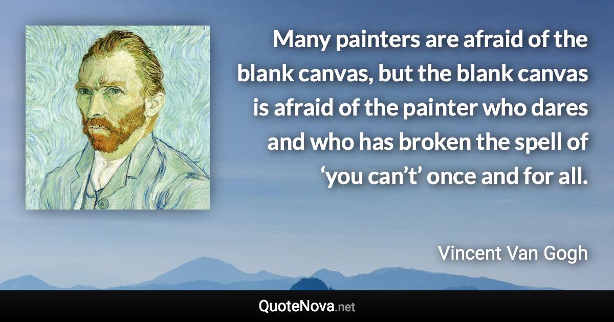 Many painters are afraid of the blank canvas, but the blank canvas is afraid of the painter who dares and who has broken the spell of ‘you can’t’ once and for all. - Vincent Van Gogh quote