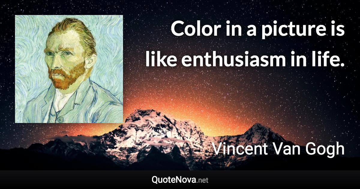 Color in a picture is like enthusiasm in life. - Vincent Van Gogh quote