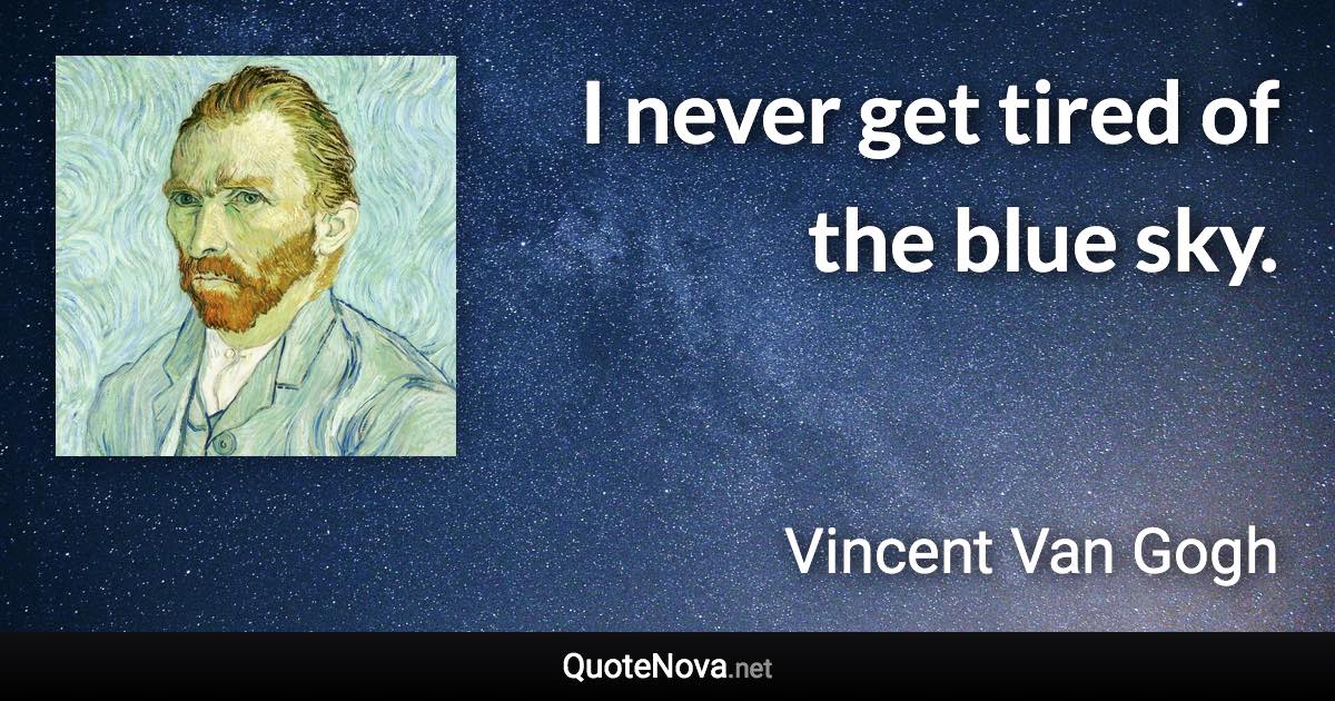 I never get tired of the blue sky. - Vincent Van Gogh quote