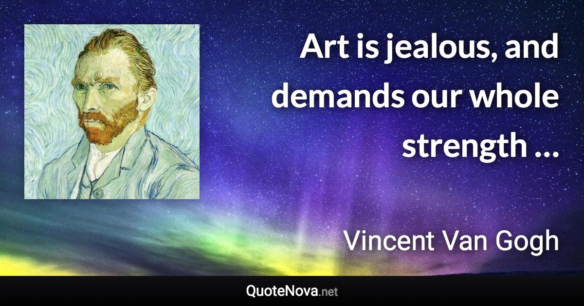 Art is jealous, and demands our whole strength … - Vincent Van Gogh quote