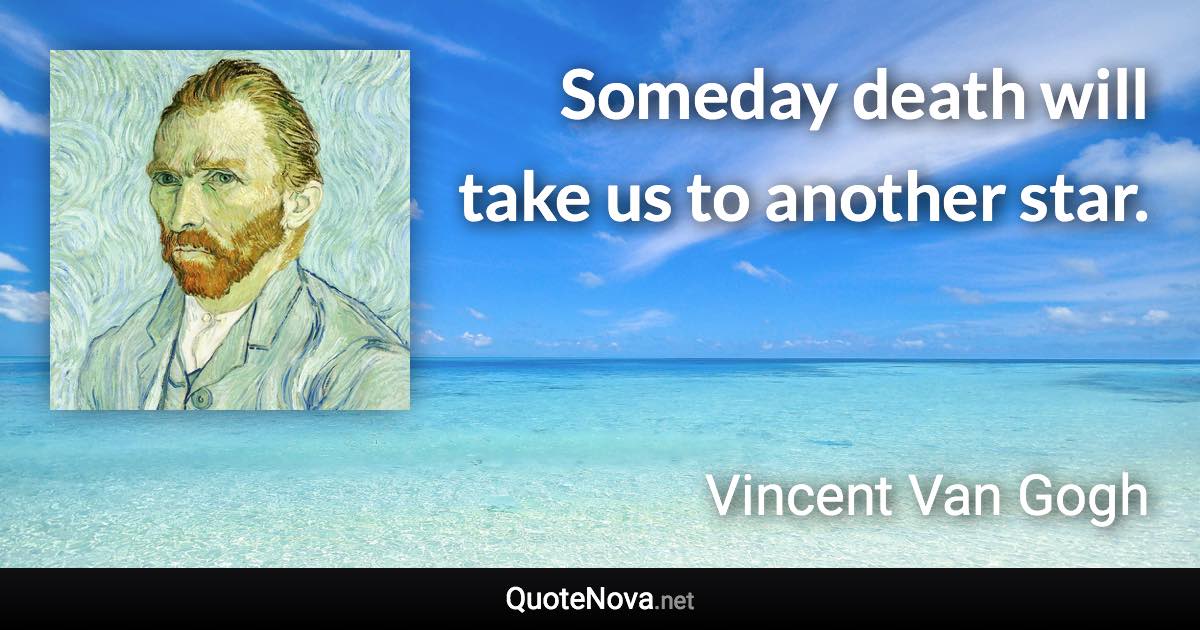 Someday death will take us to another star. - Vincent Van Gogh quote