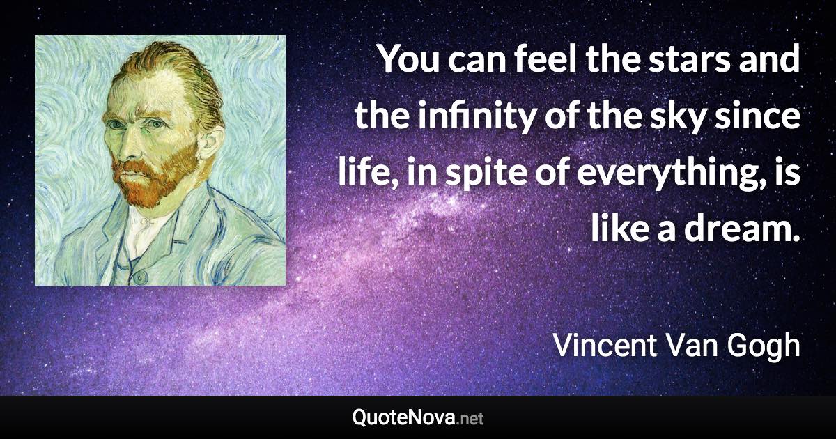 You can feel the stars and the infinity of the sky since life, in spite of everything, is like a dream. - Vincent Van Gogh quote