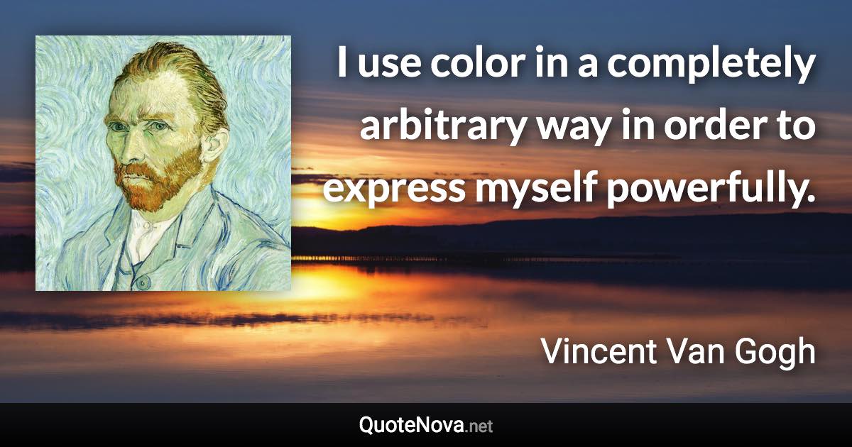 I use color in a completely arbitrary way in order to express myself powerfully. - Vincent Van Gogh quote