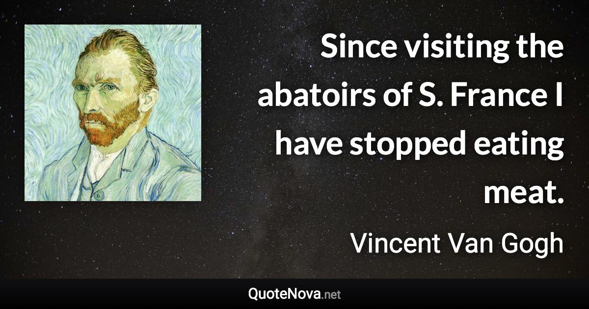 Since visiting the abatoirs of S. France I have stopped eating meat. - Vincent Van Gogh quote