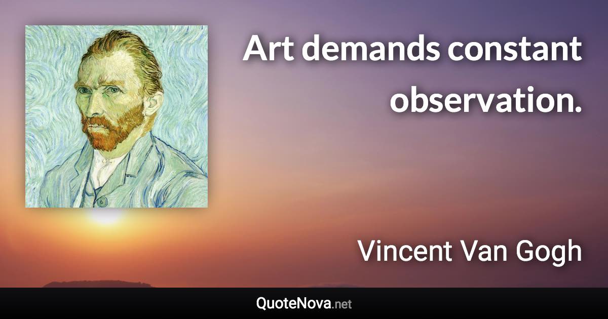 Art demands constant observation. - Vincent Van Gogh quote