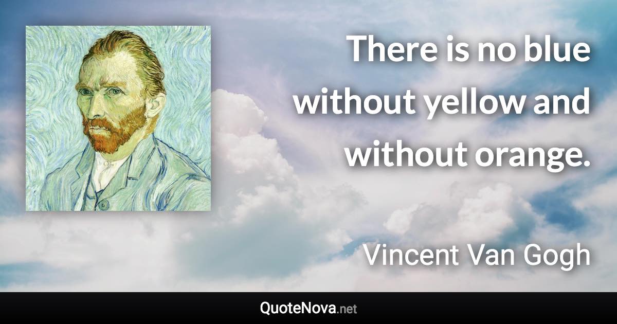 There is no blue without yellow and without orange. - Vincent Van Gogh quote