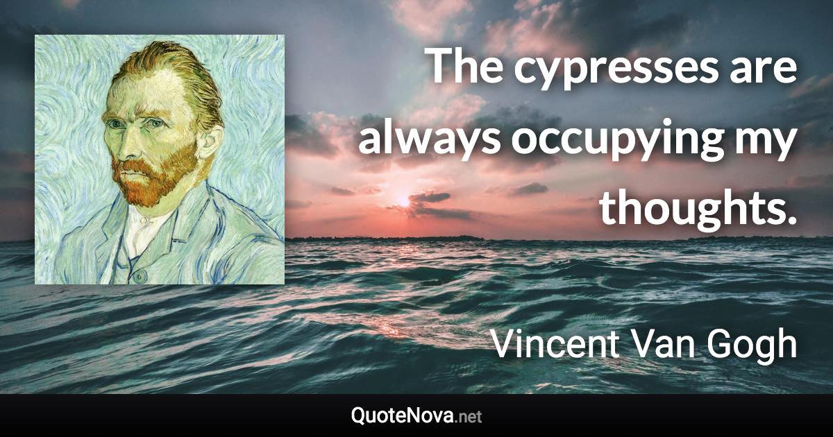 The cypresses are always occupying my thoughts. - Vincent Van Gogh quote