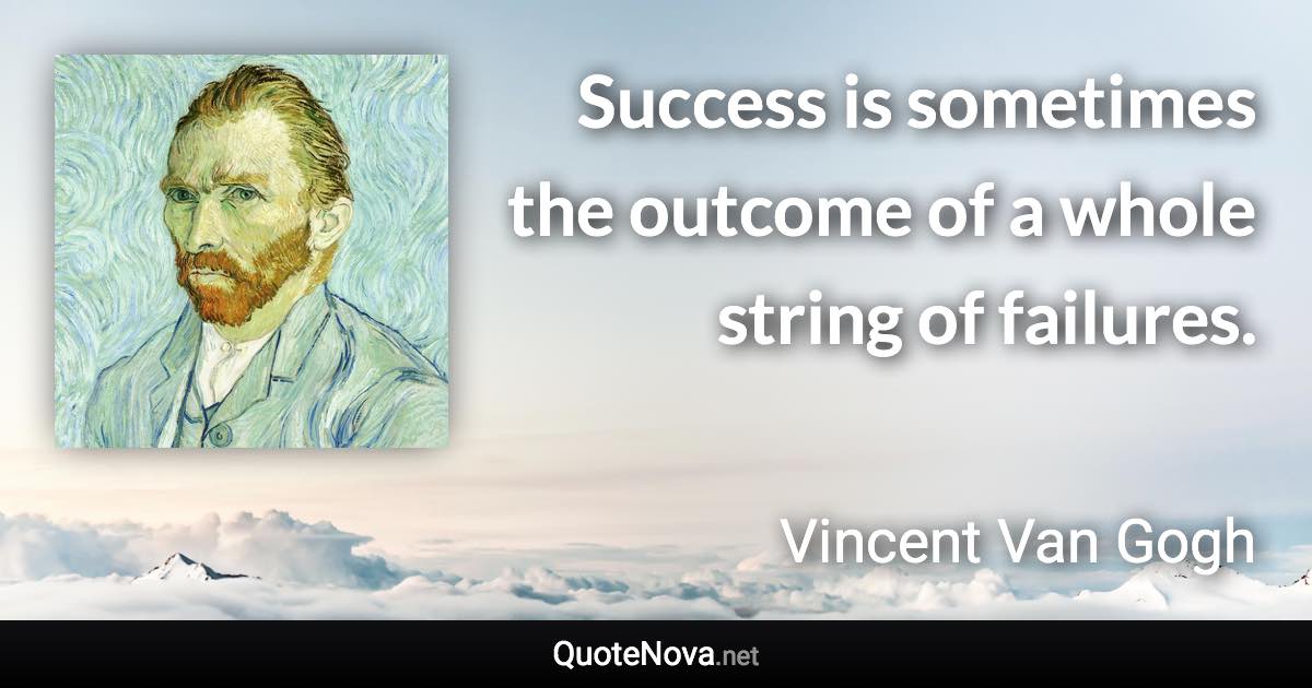Success is sometimes the outcome of a whole string of failures. - Vincent Van Gogh quote