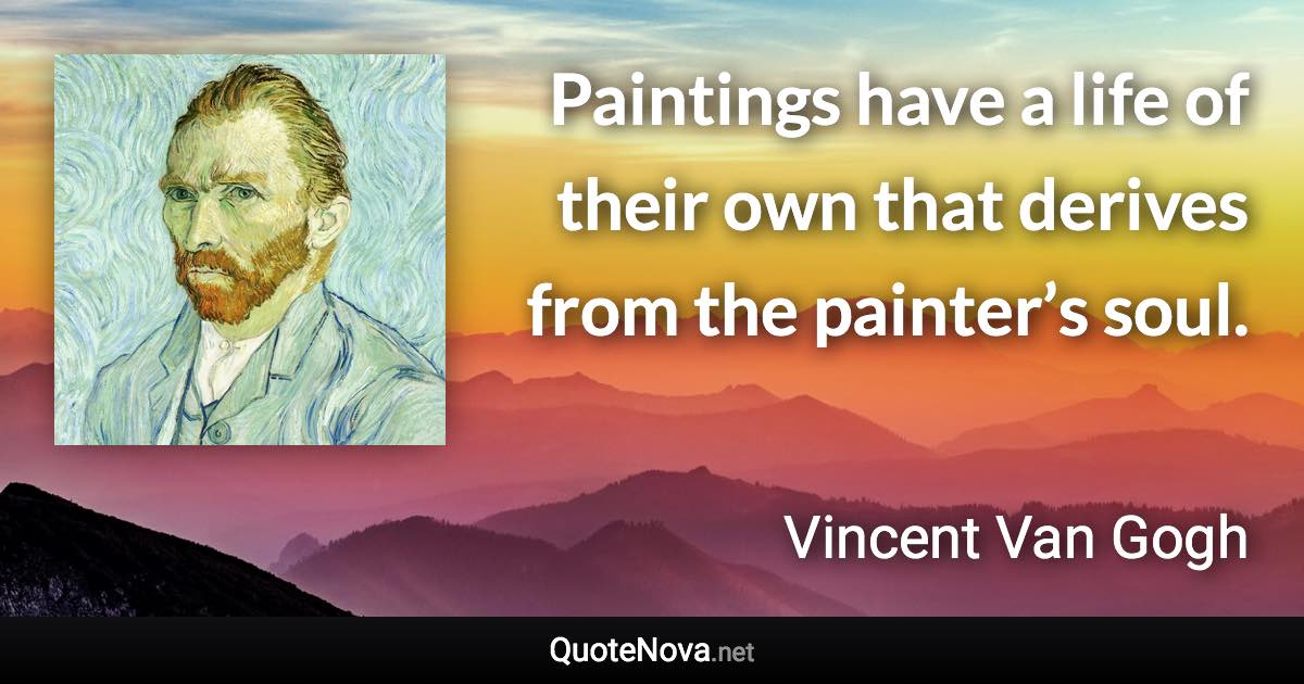 Paintings have a life of their own that derives from the painter’s soul. - Vincent Van Gogh quote