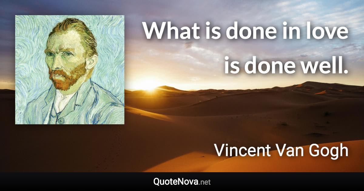 What is done in love is done well. - Vincent Van Gogh quote