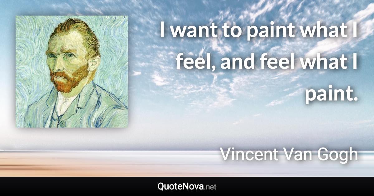 I want to paint what I feel, and feel what I paint. - Vincent Van Gogh quote