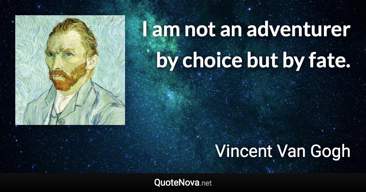 I am not an adventurer by choice but by fate. - Vincent Van Gogh quote