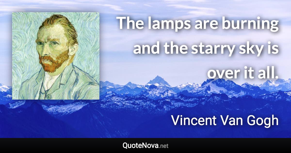 The lamps are burning and the starry sky is over it all. - Vincent Van Gogh quote