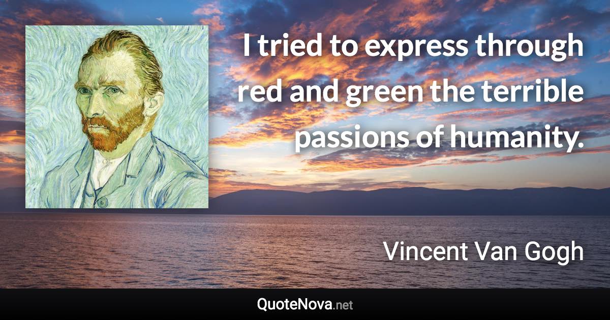 I tried to express through red and green the terrible passions of humanity. - Vincent Van Gogh quote