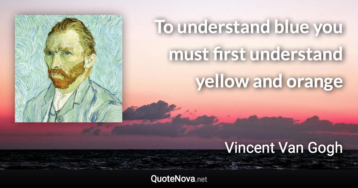 To understand blue you must first understand yellow and orange - Vincent Van Gogh quote