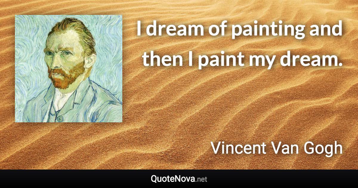 I dream of painting and then I paint my dream. - Vincent Van Gogh quote