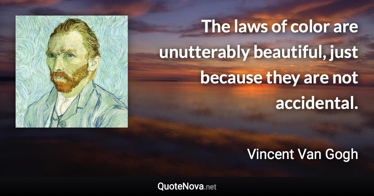 The laws of color are unutterably beautiful, just because they are not accidental. - Vincent Van Gogh quote