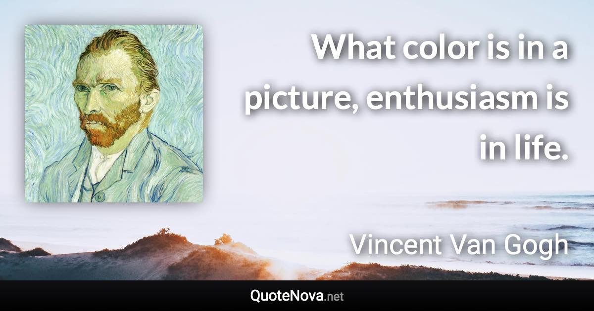 What color is in a picture, enthusiasm is in life. - Vincent Van Gogh quote