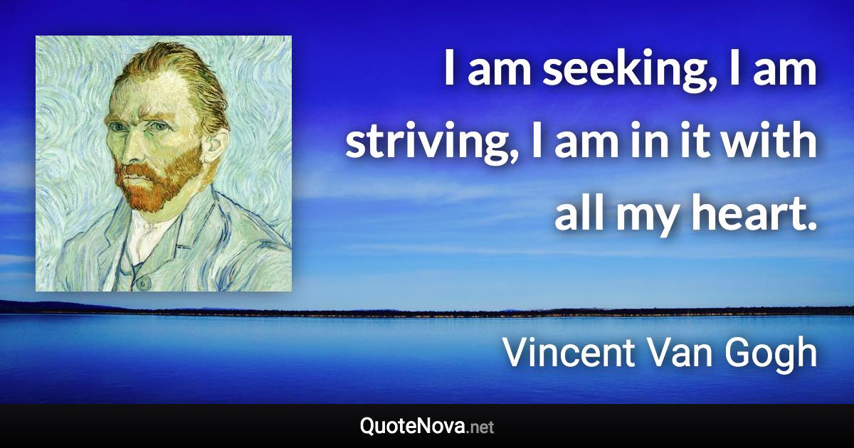 I am seeking, I am striving, I am in it with all my heart. - Vincent Van Gogh quote