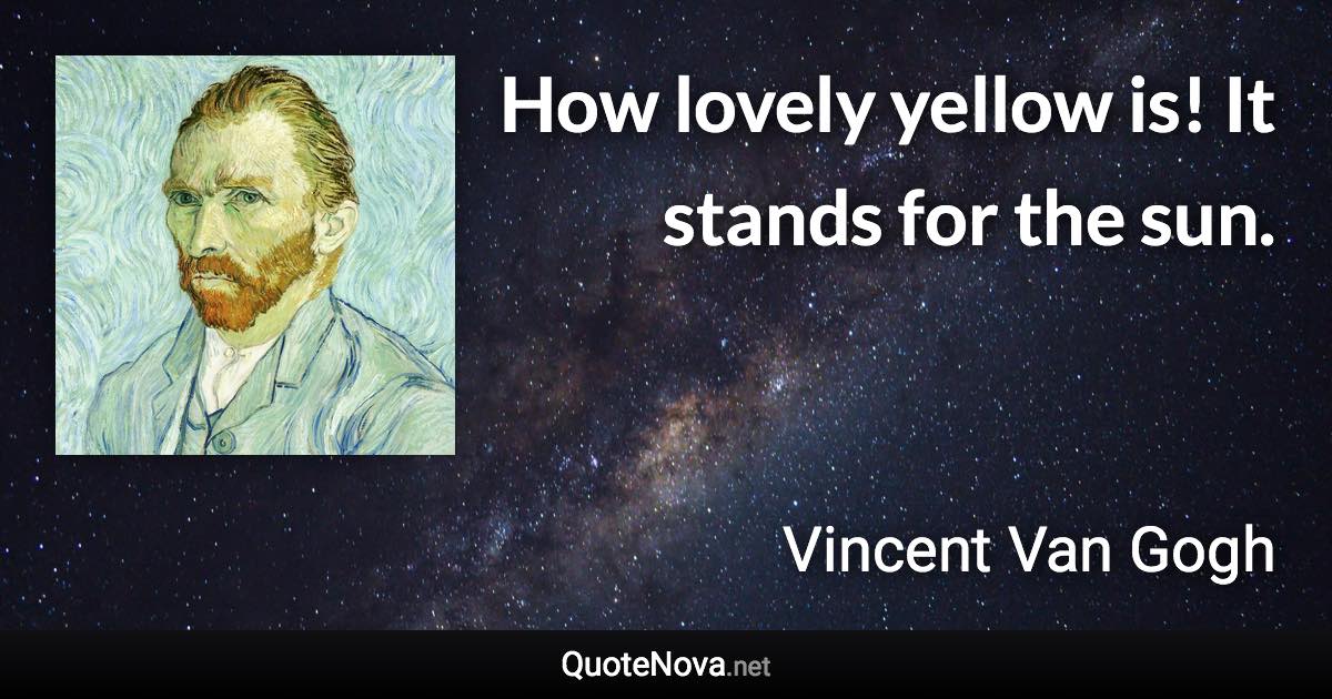 How lovely yellow is! It stands for the sun. - Vincent Van Gogh quote