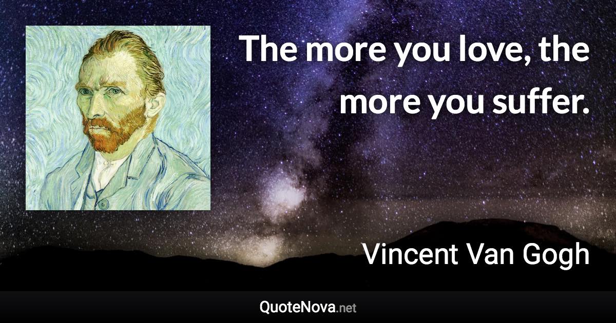 The more you love, the more you suffer. - Vincent Van Gogh quote