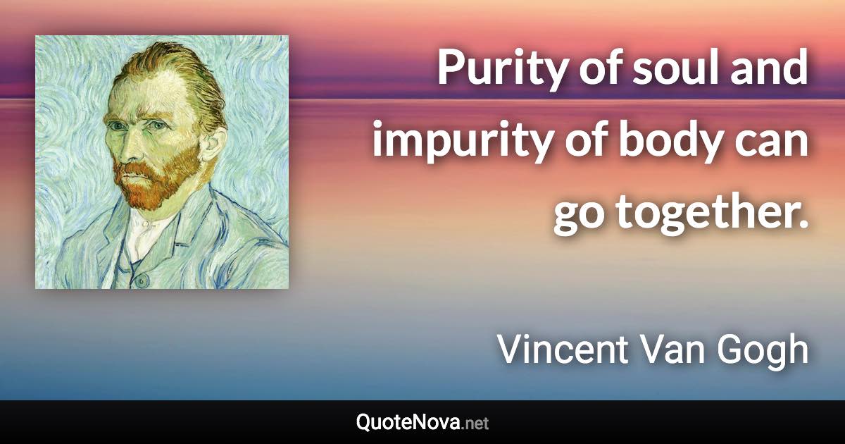 Purity of soul and impurity of body can go together. - Vincent Van Gogh quote