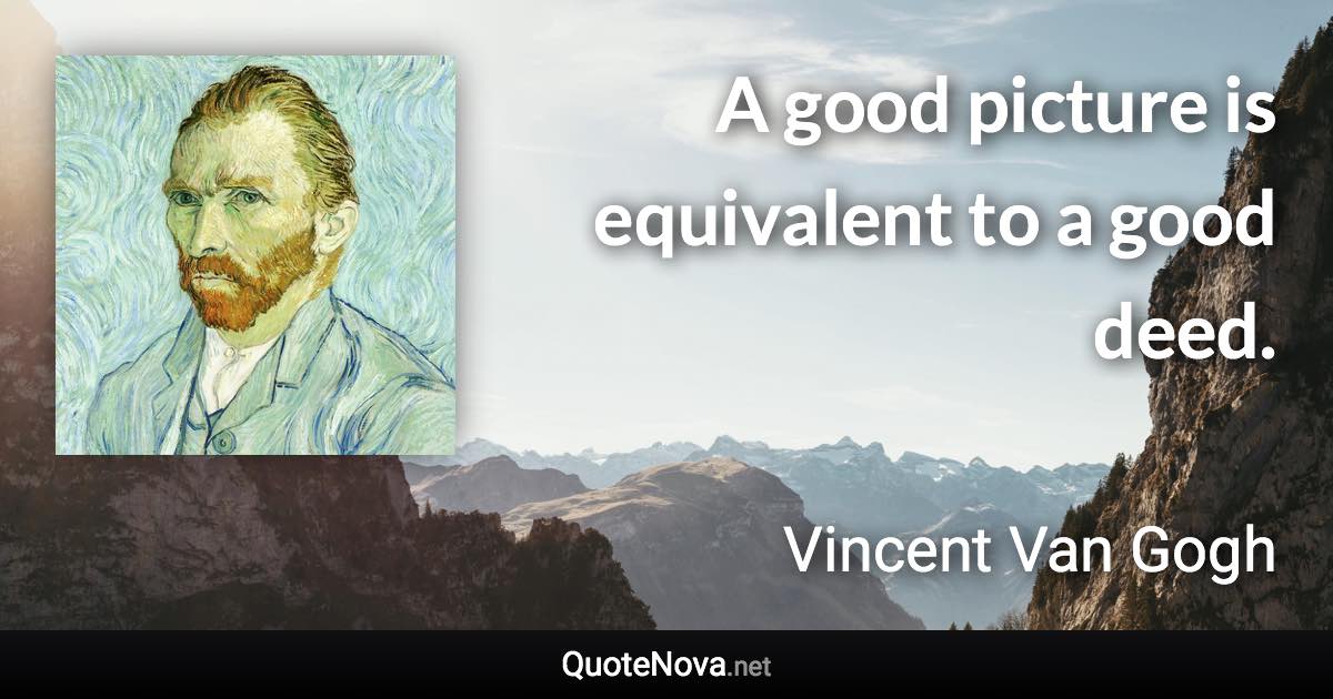 A good picture is equivalent to a good deed. - Vincent Van Gogh quote