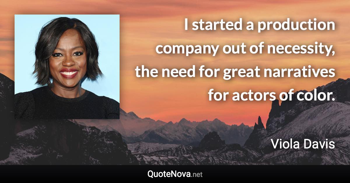 I started a production company out of necessity, the need for great narratives for actors of color. - Viola Davis quote