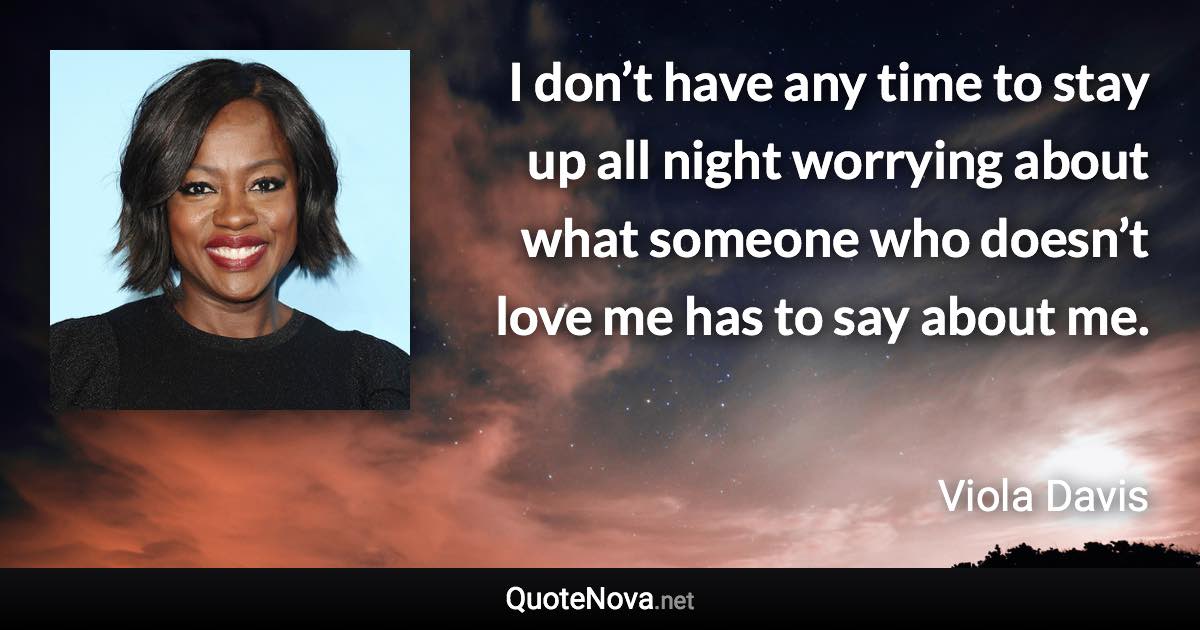 I don’t have any time to stay up all night worrying about what someone who doesn’t love me has to say about me. - Viola Davis quote