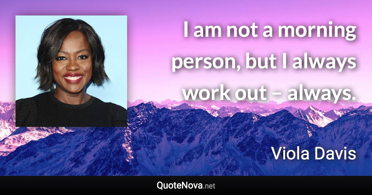 I am not a morning person, but I always work out – always. - Viola Davis quote