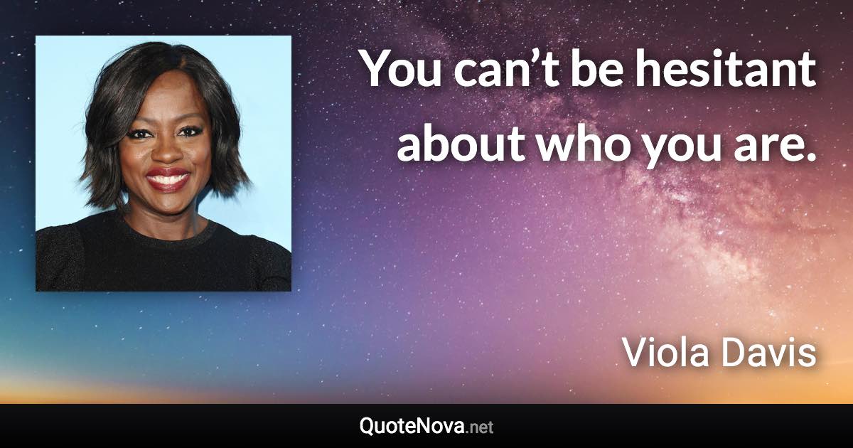 You can’t be hesitant about who you are. - Viola Davis quote