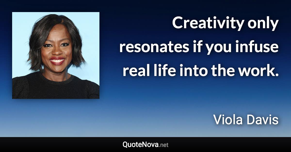 Creativity only resonates if you infuse real life into the work. - Viola Davis quote