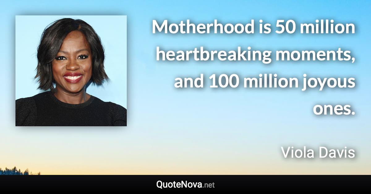 Motherhood is 50 million heartbreaking moments, and 100 million joyous ones. - Viola Davis quote