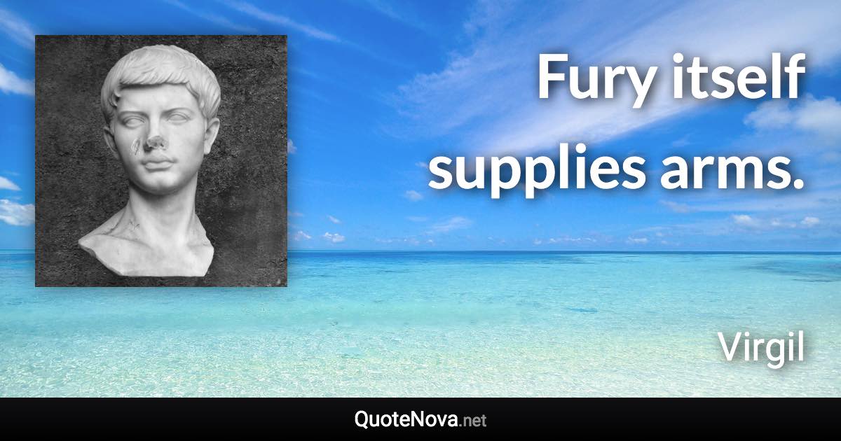 Fury itself supplies arms. - Virgil quote