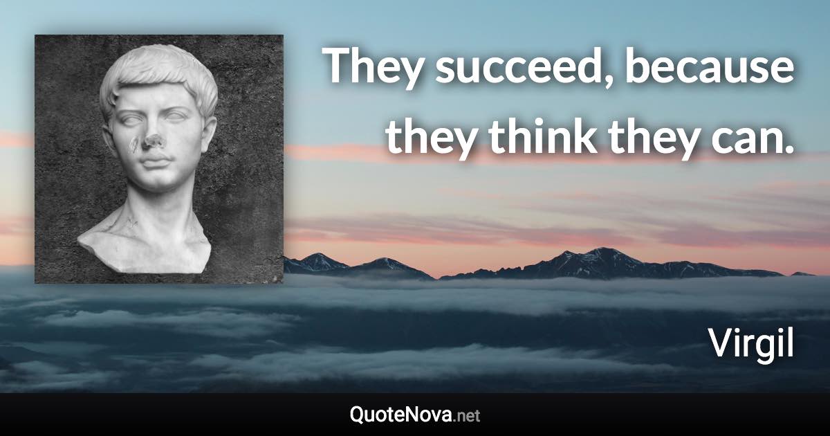 They succeed, because they think they can. - Virgil quote