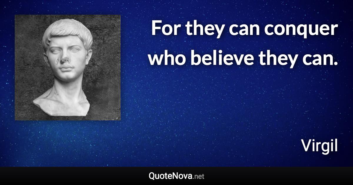 For they can conquer who believe they can. - Virgil quote