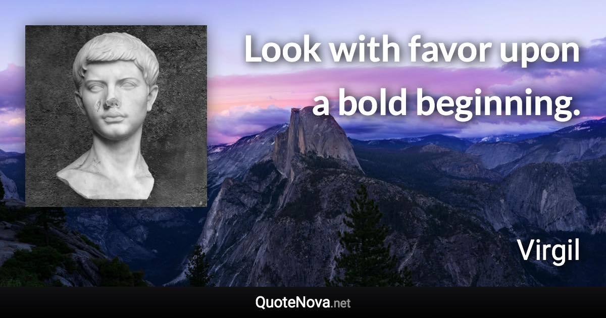 Look with favor upon a bold beginning. - Virgil quote