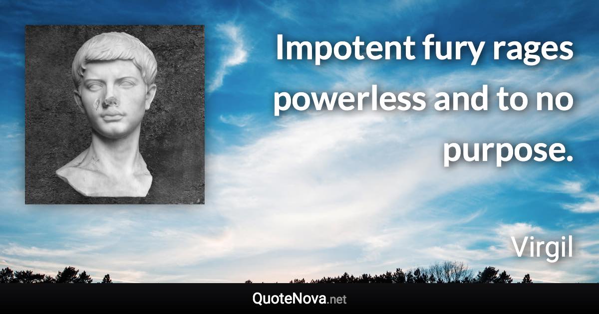 Impotent fury rages powerless and to no purpose. - Virgil quote