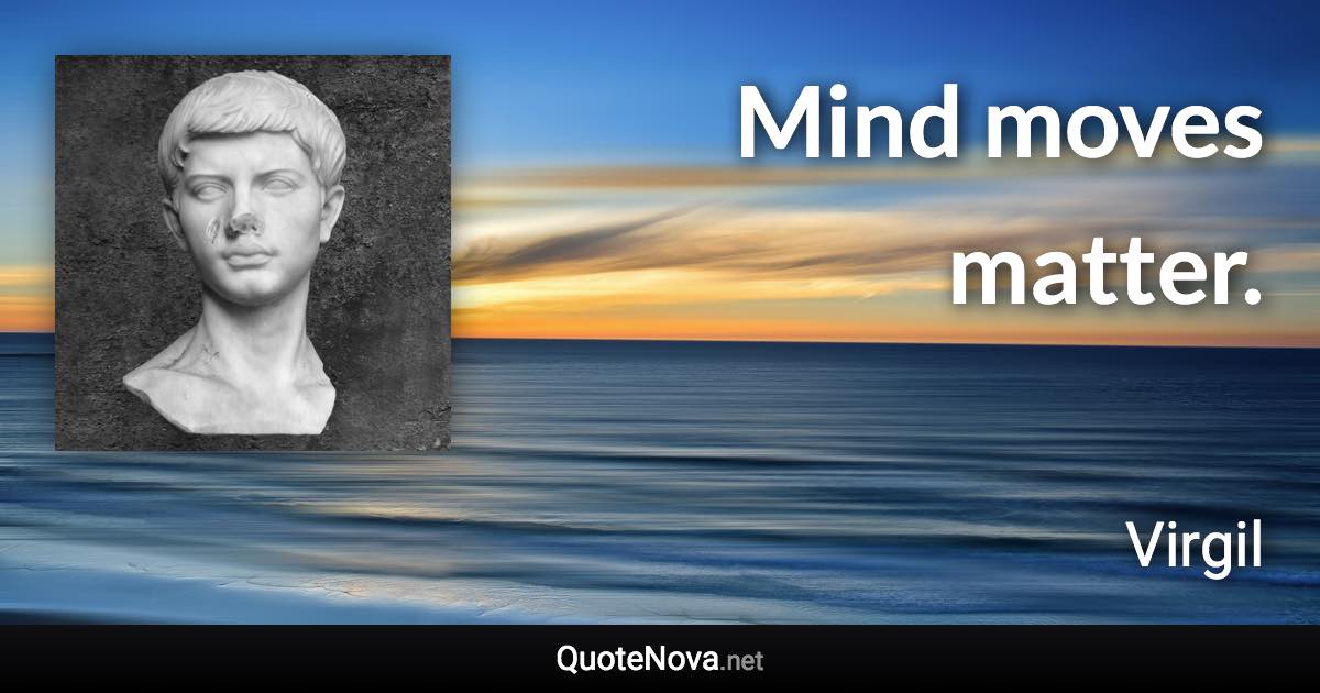 Mind moves matter. - Virgil quote