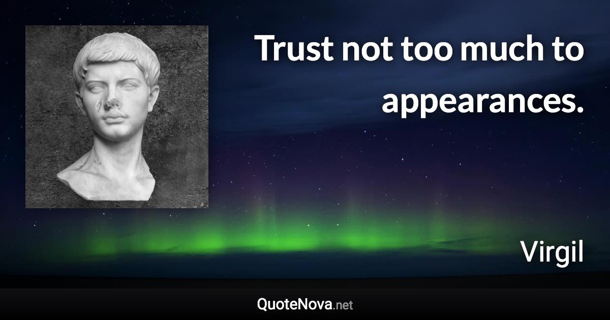 Trust not too much to appearances. - Virgil quote