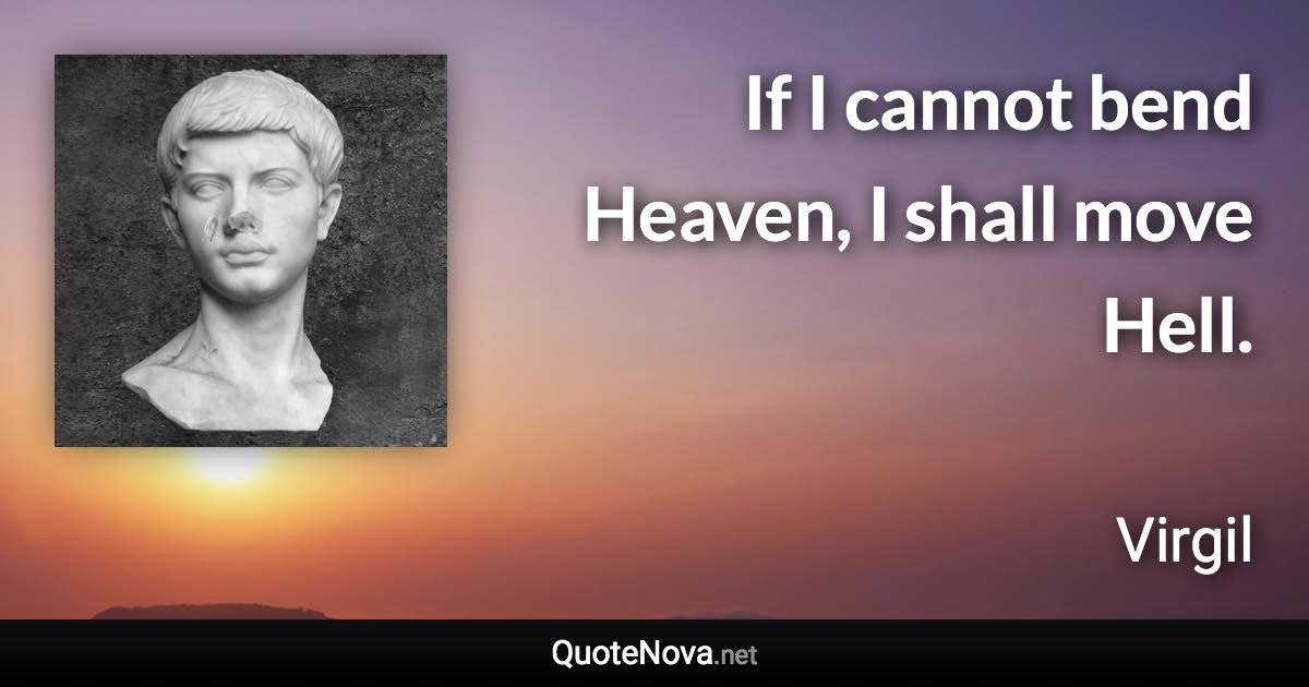 If I cannot bend Heaven, I shall move Hell. - Virgil quote