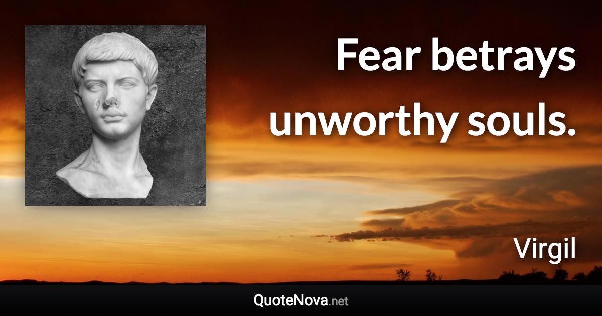 Fear betrays unworthy souls. - Virgil quote