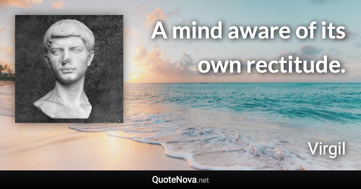 A mind aware of its own rectitude. - Virgil quote