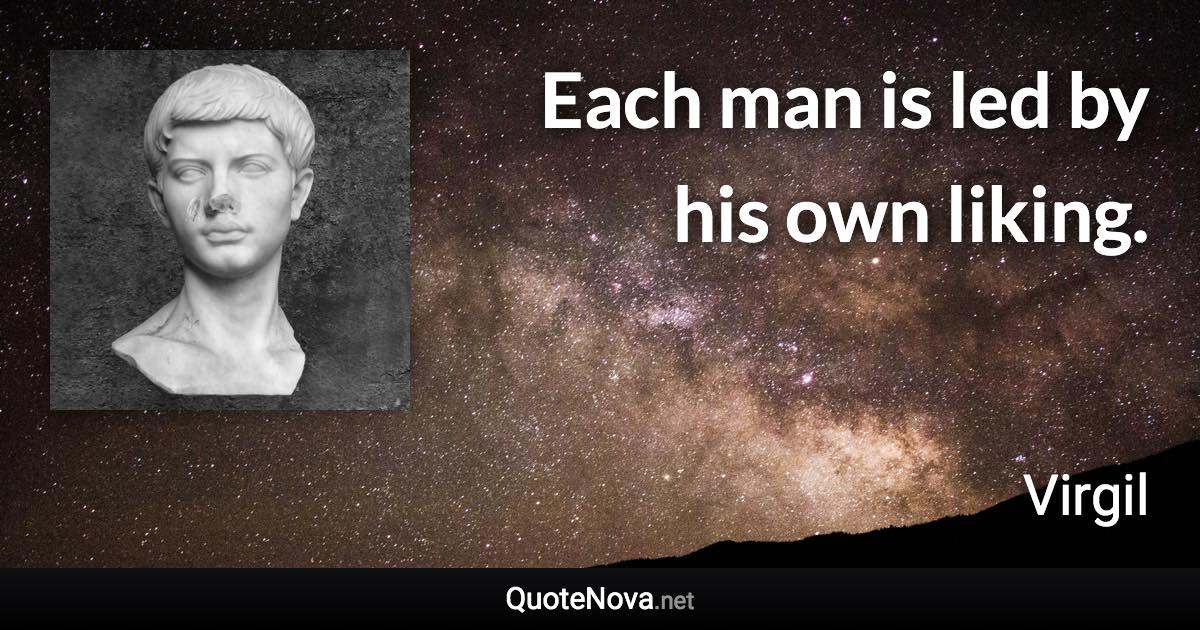 Each man is led by his own liking. - Virgil quote