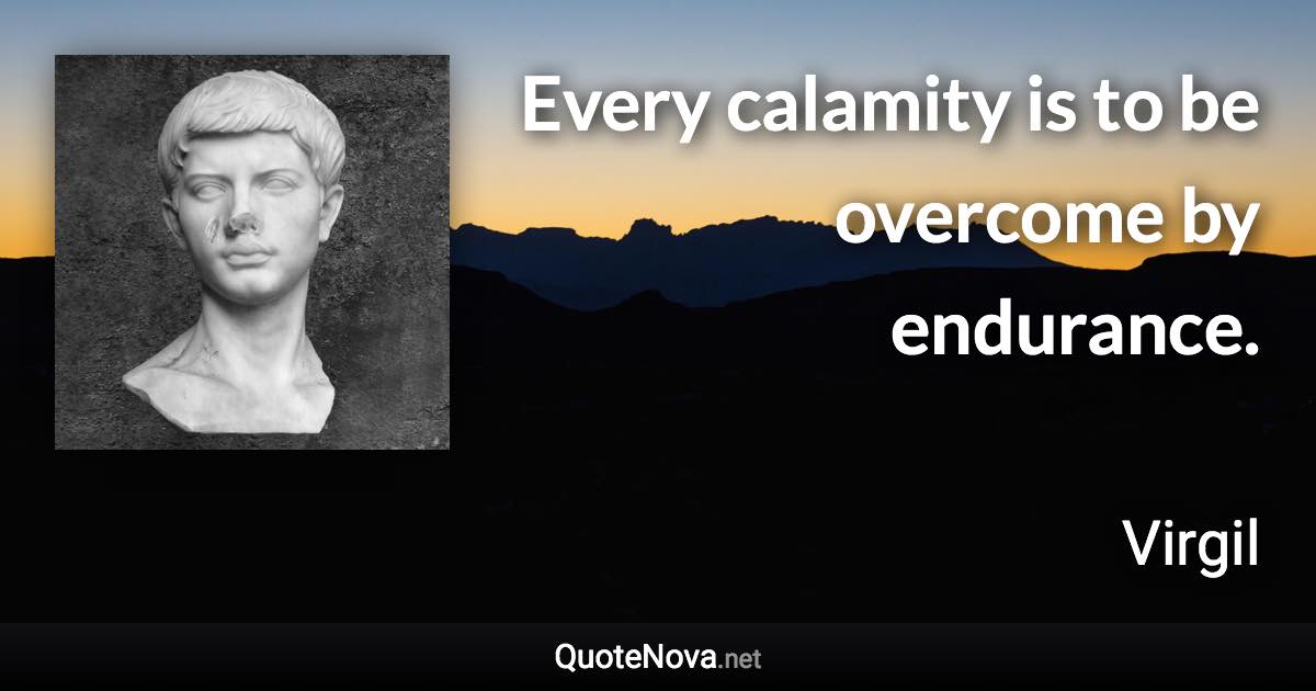 Every calamity is to be overcome by endurance. - Virgil quote