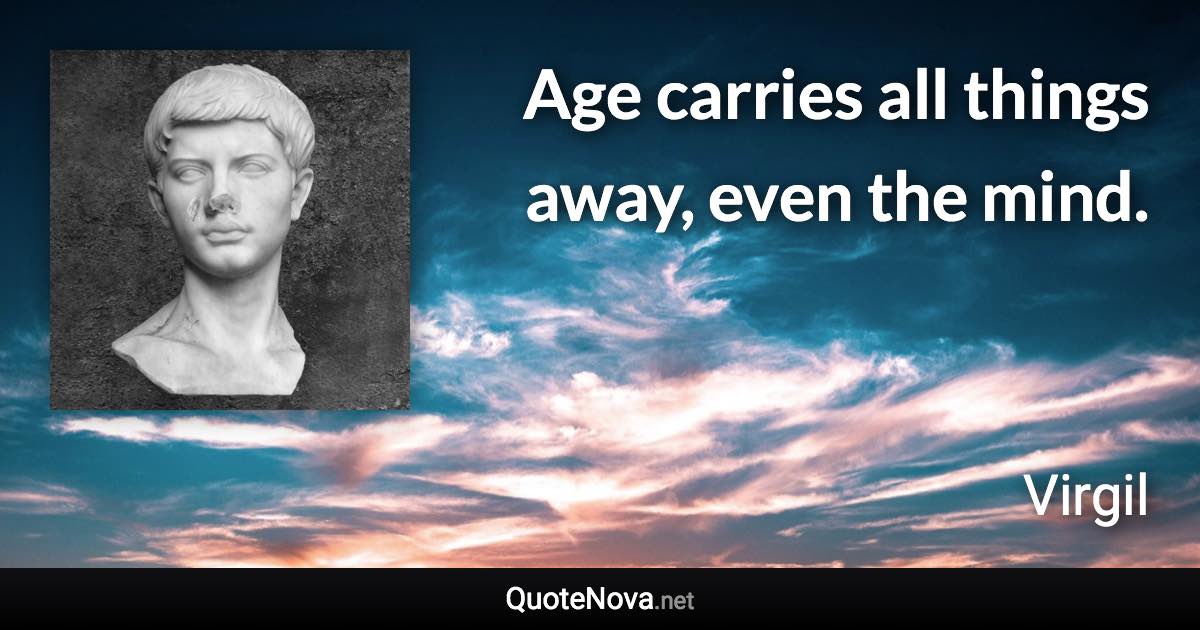 Age carries all things away, even the mind. - Virgil quote