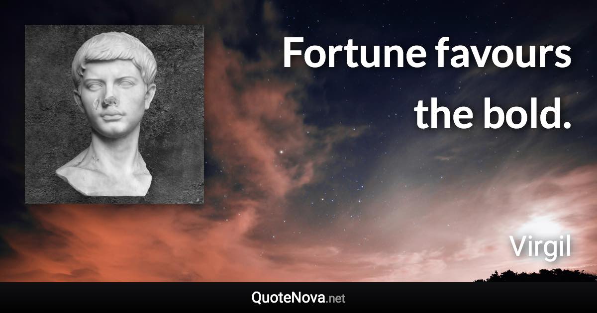 Fortune favours the bold. - Virgil quote