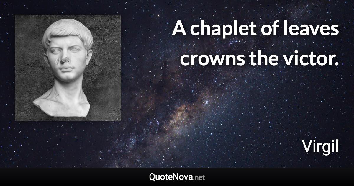 A chaplet of leaves crowns the victor. - Virgil quote