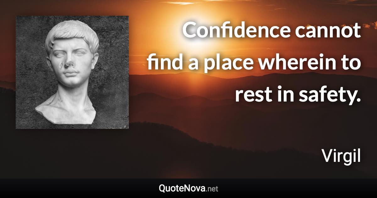 Confidence cannot find a place wherein to rest in safety. - Virgil quote