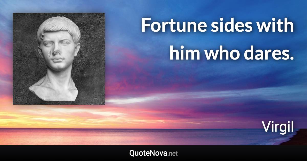 Fortune sides with him who dares. - Virgil quote